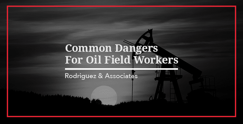 Common Dangers For Oil Field Workers
