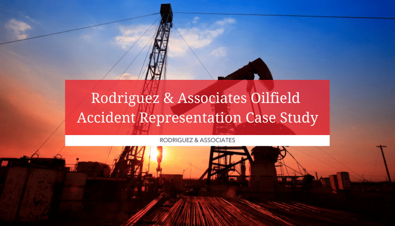 Rodriguez and Associates Oilfield Accident Representation Case Study