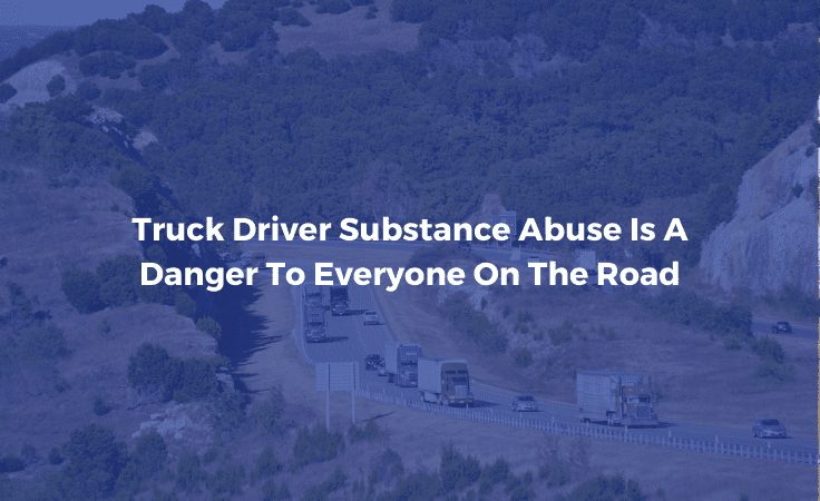 Truck Driver Substance Abuse Is A Danger To Everyone On The Road