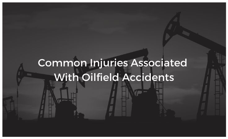 Common Injuries Associated With Oilfield Accidents