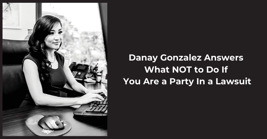 Danay Gonzalez Answers What NOT to Do If You Are a Party In a Lawsuit