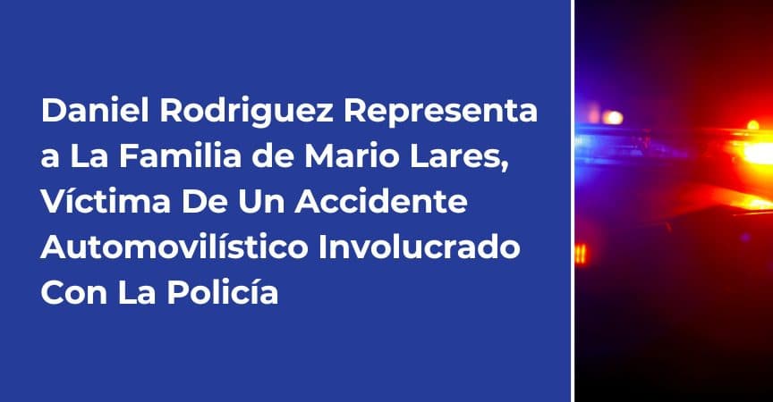 Daniel Rodriguez Representa a La Familia de Mario Lares, Víctima De Un Accidente Automovilístico Involucrado Con La Policía