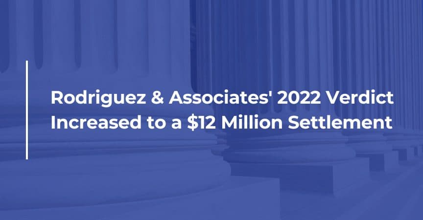 rodriguez and associates 2022 verdict increased to a 12 million settlement